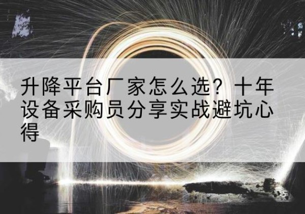 东昌升降平台厂家-怎么选？十年设备采购员分享实战避坑心得