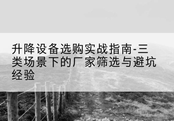 东昌移动式升降机厂家推荐-升降设备选购实战指南-三类场景下的厂家筛选与避坑经验