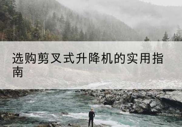 东昌剪叉式升降机怎么选-选购剪叉式升降机的实用指南